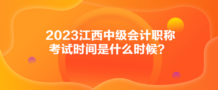 2023江西中級會計職稱考試時間是什么時候？