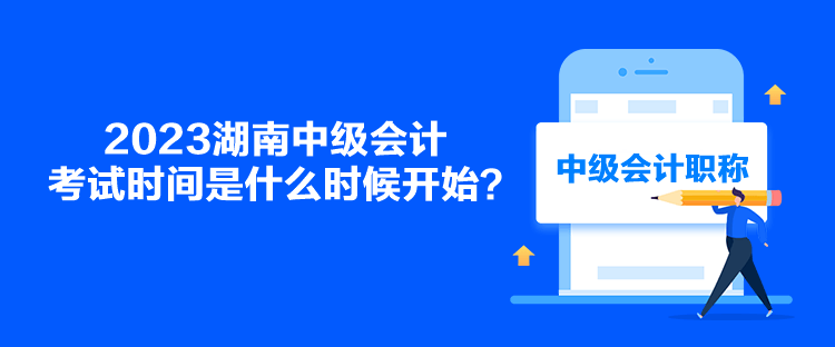 2023湖南中級會計考試時間是什么時候開始？