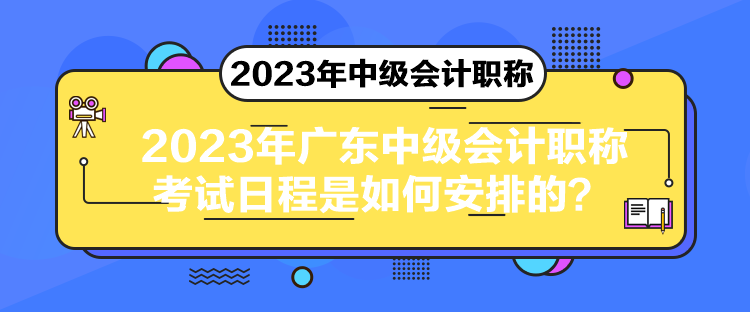 2023年廣東中級會計職稱考試日程是如何安排的？