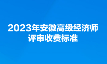 2023年安徽高級經(jīng)濟師評審收費標(biāo)準(zhǔn)