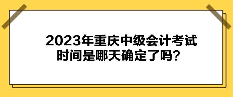 2023年重慶中級會計考試時間是哪天確定了嗎？