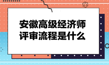 安徽高級經(jīng)濟(jì)師評審流程是什么？