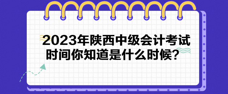 2023年陜西中級會計(jì)考試時(shí)間你知道是什么時(shí)候？