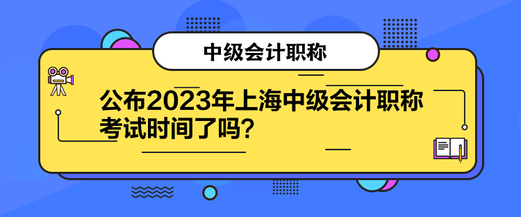 公布2023年上海中級(jí)會(huì)計(jì)職稱(chēng)考試時(shí)間了嗎？