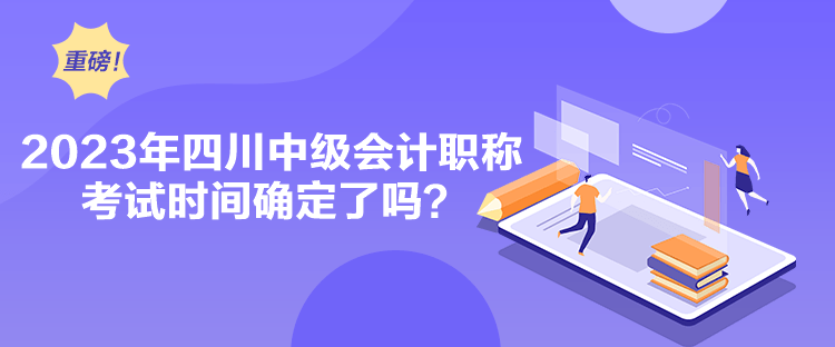 2023年四川中級會計職稱考試時間確定了嗎？