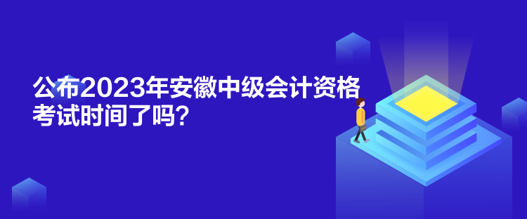 公布2023年安徽中級(jí)會(huì)計(jì)資格考試時(shí)間了嗎？