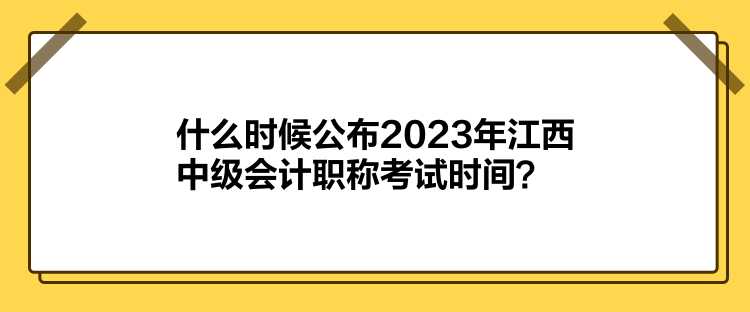 什么時(shí)候公布2023年江西中級會計(jì)職稱考試時(shí)間？