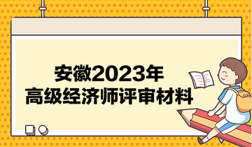 安徽2023年高級經(jīng)濟師評審材料有哪些？