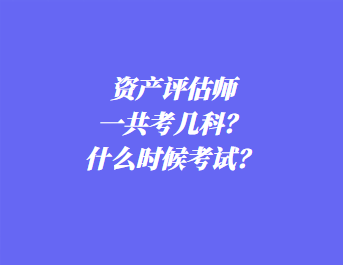 資產(chǎn)評(píng)估師一共考幾科？什么時(shí)候考試？