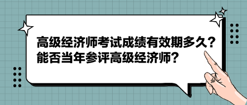 2023高級(jí)經(jīng)濟(jì)師考試成績(jī)有效期多久？能否當(dāng)年參評(píng)高級(jí)經(jīng)濟(jì)師？