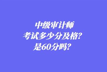 中級審計師考試多少分及格？是60分嗎？