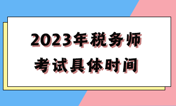 2023年稅務(wù)師考試具體時間