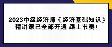 2023中級經(jīng)濟(jì)師《經(jīng)濟(jì)基礎(chǔ)知識》精講課已全部開通 跟上節(jié)奏！