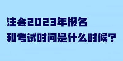 注會(huì)2023年報(bào)名和考試時(shí)間是什么時(shí)候？