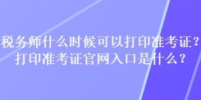 稅務師什么時候可以打印準考證？打印準考證官網(wǎng)入口是什么？