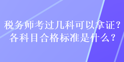 稅務(wù)師考過幾科可以拿證？各科目合格標(biāo)準是什么？