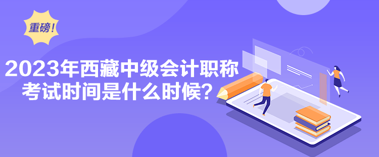 2023年西藏中級會計職稱考試時間是什么時候？