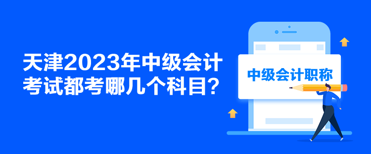 天津2023年中級會計(jì)考試都考哪幾個(gè)科目？