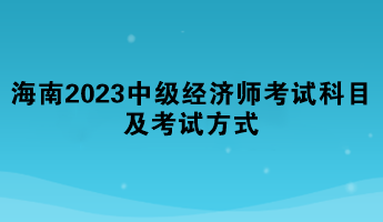 海南2023年中級經濟師考試科目及考試方式