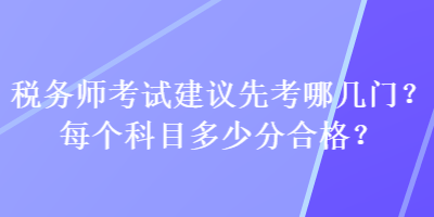 稅務(wù)師考試建議先考哪幾門？每個(gè)科目多少分合格？