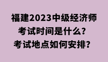 福建2023中級經(jīng)濟師考試時間是什么？考試地點如何安排？