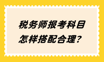 稅務(wù)師報(bào)考科目怎樣搭配合理？