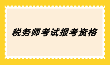 稅務(wù)師考試報(bào)考資格