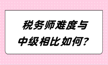 稅務(wù)師難度與中級相比如何？