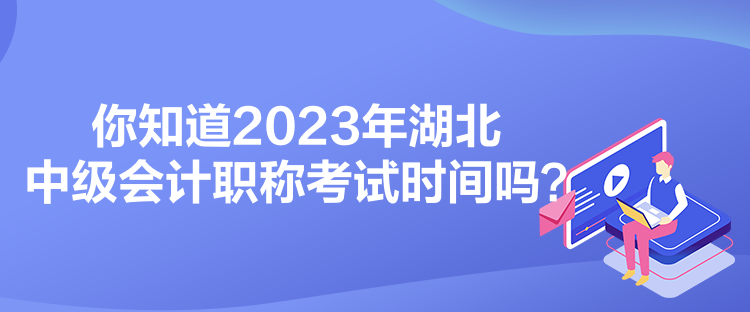 你知道2023年湖北中級會計(jì)職稱考試時間嗎？