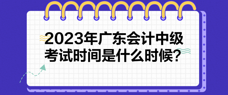 2023年廣東會計中級考試時間是什么時候？