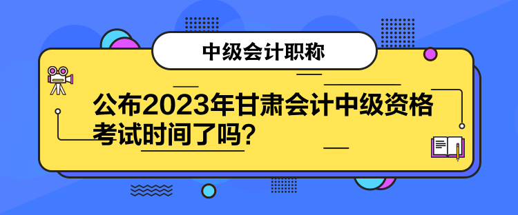 公布2023年甘肅會(huì)計(jì)中級(jí)資格考試時(shí)間了嗎？