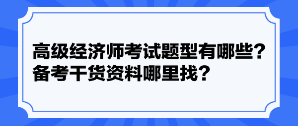 高級(jí)經(jīng)濟(jì)師考試題型有哪些？備考干貨資料哪里找？