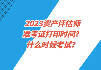 2023資產(chǎn)評(píng)估師準(zhǔn)考證打印時(shí)間？什么時(shí)候考試？