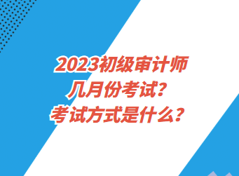 2023初級(jí)審計(jì)師幾月份考試？考試方式是什么？