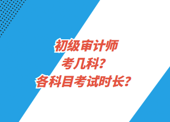 初級審計(jì)師考幾科？各科目考試時(shí)長？