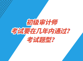 初級審計師考試要在幾年內(nèi)通過？考試題型？