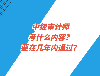 中級(jí)審計(jì)師考什么內(nèi)容？要在幾年內(nèi)通過(guò)？