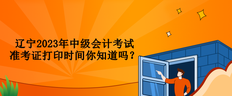 遼寧2023年中級(jí)會(huì)計(jì)考試準(zhǔn)考證打印時(shí)間你知道嗎？