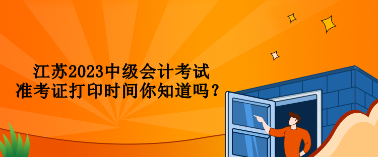 江蘇2023中級會計考試準考證打印時間你知道嗎？