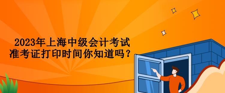 2023年上海中級(jí)會(huì)計(jì)考試準(zhǔn)考證打印時(shí)間你知道嗎？