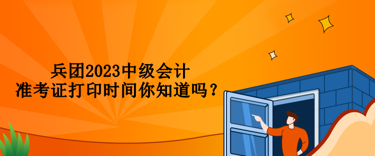 兵團2023中級會計準考證打印時間你知道嗎？