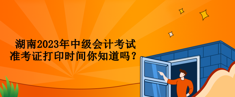 湖南2023年中級會計考試準考證打印時間你知道嗎？