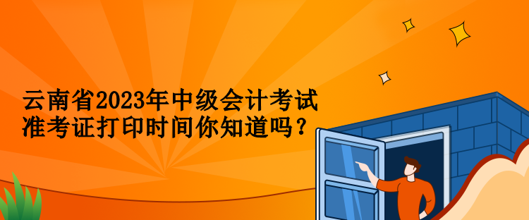 云南省2023年中級(jí)會(huì)計(jì)考試準(zhǔn)考證打印時(shí)間你知道嗎？