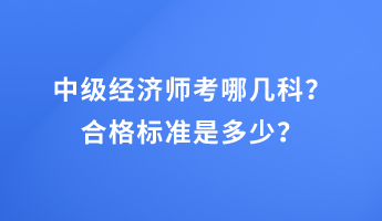 中級經(jīng)濟(jì)師考哪幾科？合格標(biāo)準(zhǔn)是多少？