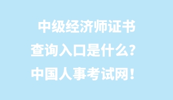 中級經(jīng)濟(jì)師證書查詢?nèi)肟谑鞘裁?？中國人事考試網(wǎng)！