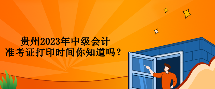 貴州2023年中級會計準(zhǔn)考證打印時間你知道嗎？