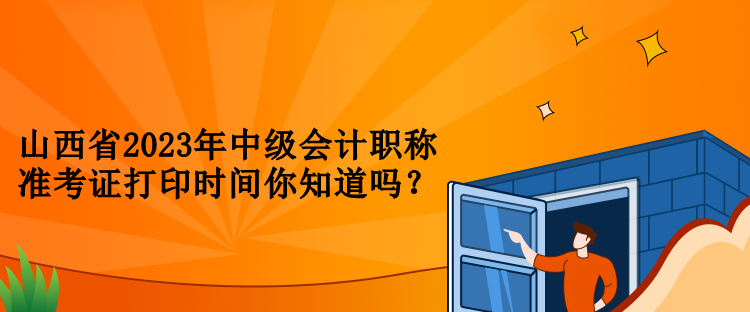 山西省2023年中級(jí)會(huì)計(jì)職稱(chēng)準(zhǔn)考證打印時(shí)間你知道嗎？