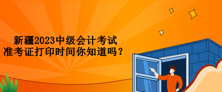 新疆2023中級會計(jì)考試準(zhǔn)考證打印時間你知道嗎？