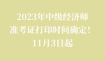 2023年中級經(jīng)濟(jì)師準(zhǔn)考證打印時間確定！11月3日起