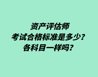 資產(chǎn)評(píng)估師考試合格標(biāo)準(zhǔn)是多少？各科目一樣嗎？